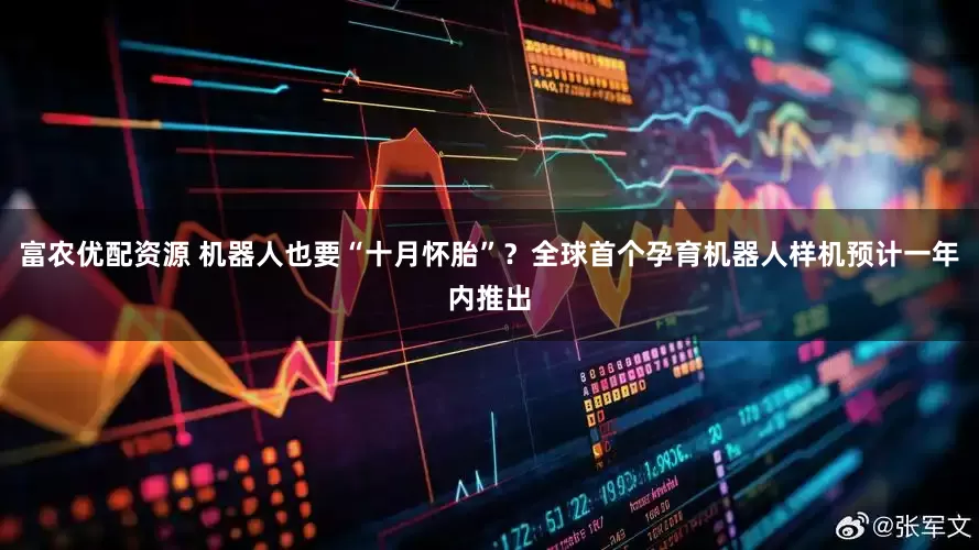 富农优配资源 机器人也要“十月怀胎”？全球首个孕育机器人样机预计一年内推出