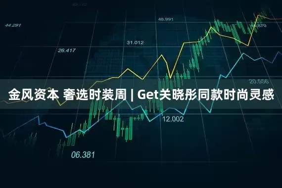 金风资本 奢选时装周 | Get关晓彤同款时尚灵感