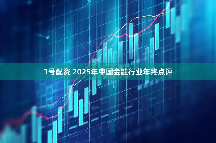 1号配资 2025年中国金融行业年终点评